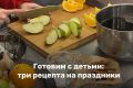 Праздничные рецепты для юных шеф-поваров